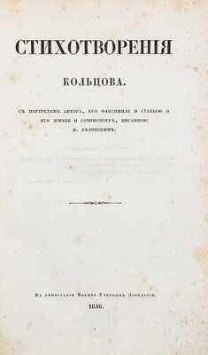 Кольцов А.В. Стихотворения Кольцова / С портретом автора, его факсимиле и статьею о его жизни и сочинениях, писанною В. Белинским. СПб.: Изд. Н. Некрасова и П. Прокоповича, 1846.